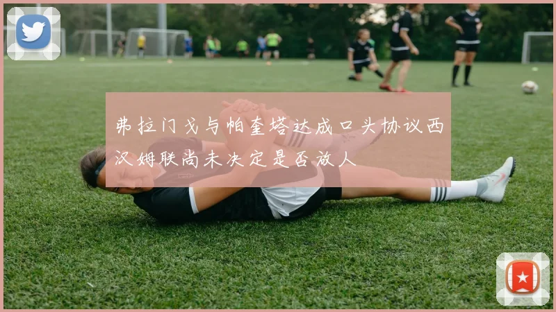 弗拉门戈与帕奎塔达成口头协议西汉姆联尚未决定是否放人