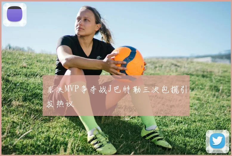 东决MVP争夺战J巴特勒三次包揽引发热议