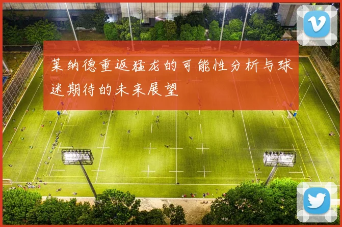 莱纳德重返猛龙的可能性分析与球迷期待的未来展望