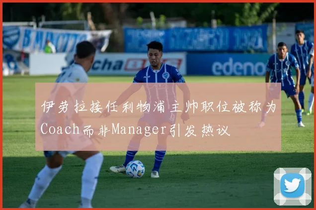 伊劳拉接任利物浦主帅职位被称为Coach而非Manager引发热议