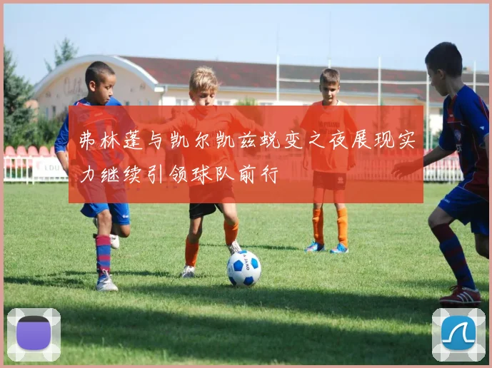 弗林蓬与凯尔凯兹蜕变之夜展现实力继续引领球队前行