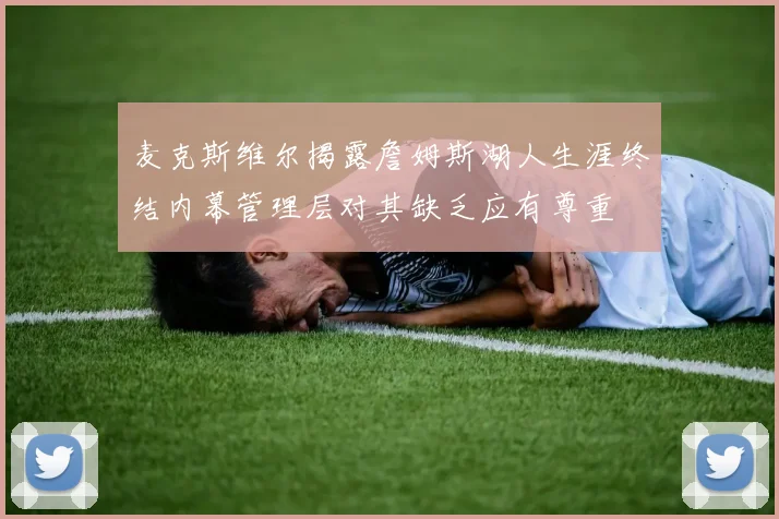 麦克斯维尔揭露詹姆斯湖人生涯终结内幕管理层对其缺乏应有尊重