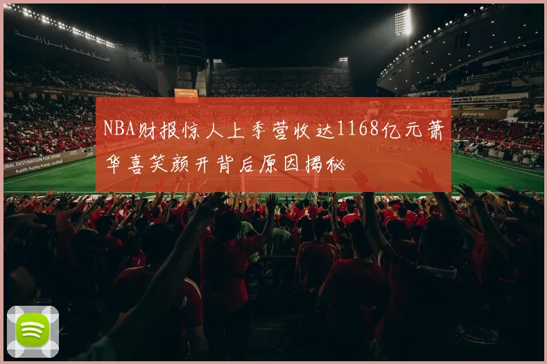 NBA财报惊人上季营收达1168亿元萧华喜笑颜开背后原因揭秘