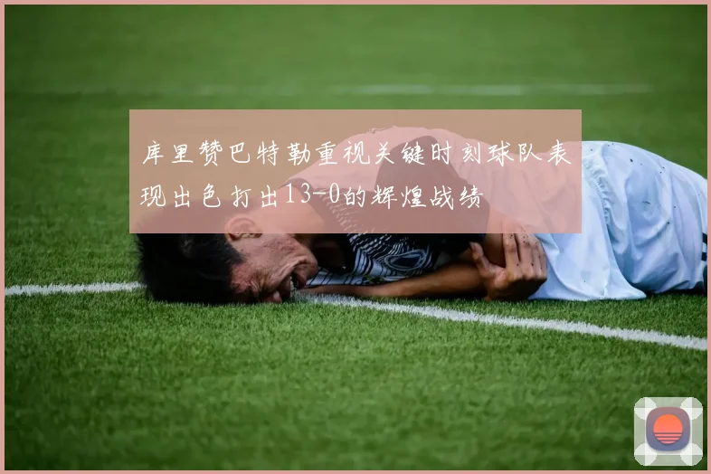 库里赞巴特勒重视关键时刻球队表现出色打出13-0的辉煌战绩