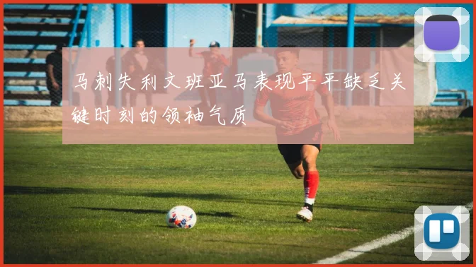 马刺失利文班亚马表现平平缺乏关键时刻的领袖气质